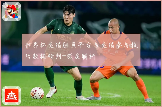 世界杯竞猜胜负平台与竞猜参与技巧数据研判-深度解析