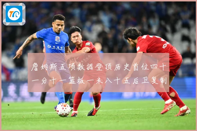 詹姆斯五项数据登顶历史首位四十一分十一篮板一米八十五后卫复制赛场复盘-深度解析