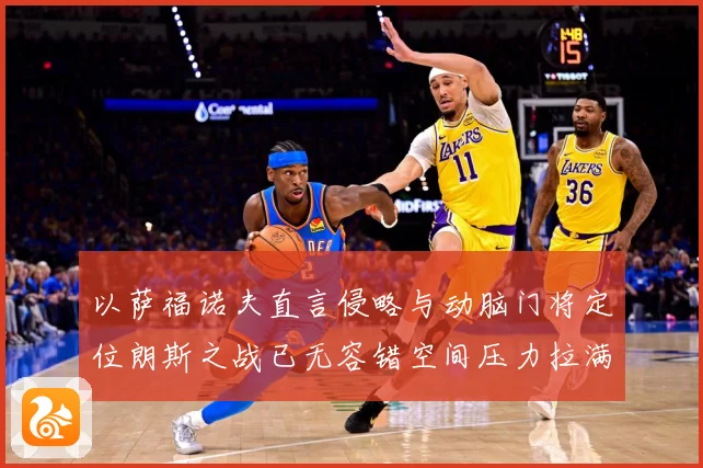 以萨福诺夫直言侵略与动脑门将定位朗斯之战已无容错空间压力拉满专题观察-深度解析