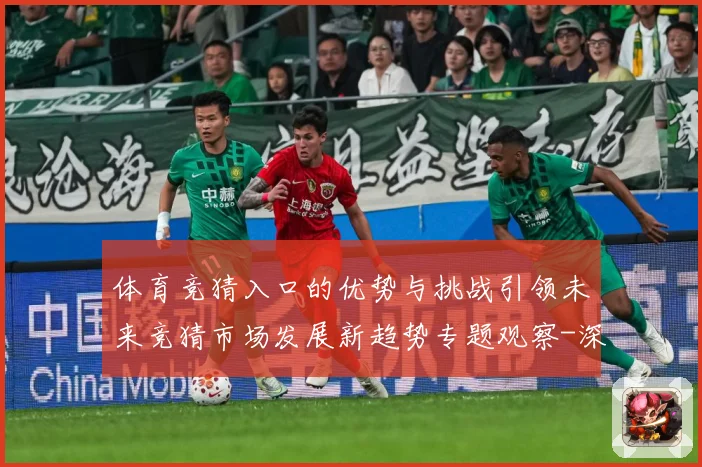 体育竞猜入口的优势与挑战引领未来竞猜市场发展新趋势专题观察-深度解析