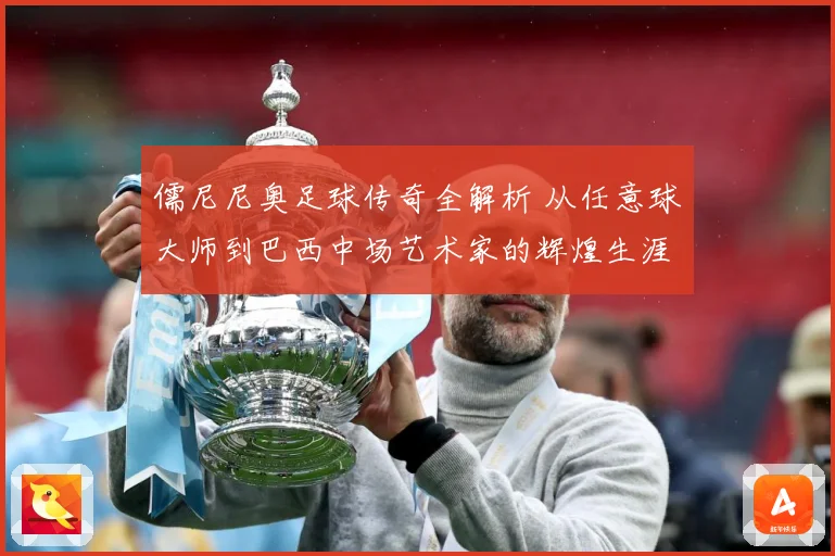 儒尼尼奥足球传奇全解析 从任意球大师到巴西中场艺术家的辉煌生涯之路-深度解析