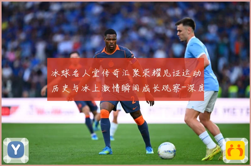 冰球名人堂传奇汇聚荣耀见证运动历史与冰上激情瞬间成长观察-深度解析
