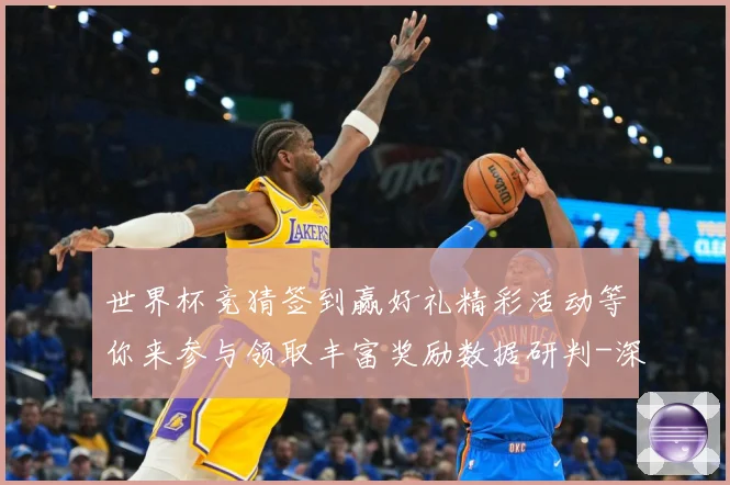 世界杯竞猜签到赢好礼精彩活动等你来参与领取丰富奖励数据研判-深度解析
