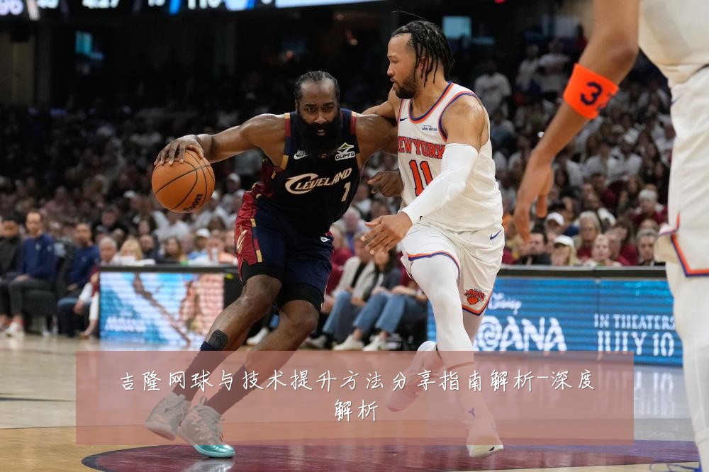 吉隆网球与技术提升方法分享指南解析-深度解析